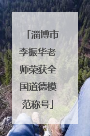 淄博市李振华老师荣获全国道德模范称号