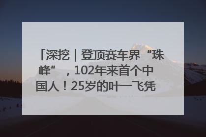 深挖｜登顶赛车界“珠峰”，102年来首个中国人！25岁的叶一飞凭什么创造历史？