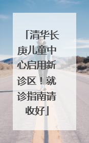 清华长庚儿童中心启用新诊区！就诊指南请收好