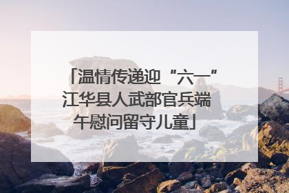 温情传递迎“六一” 江华县人武部官兵端午慰问留守儿童