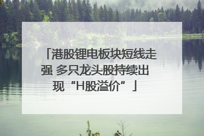 港股锂电板块短线走强 多只龙头股持续出现“H股溢价”