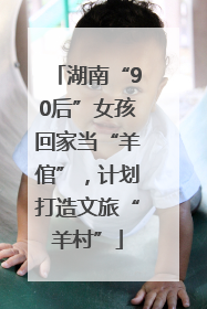 湖南“90后”女孩回家当“羊倌”，计划打造文旅“羊村”