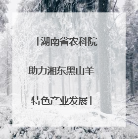 湖南省农科院助力湘东黑山羊特色产业发展