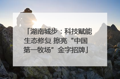 湖南城步：科技赋能生态修复 擦亮“中国第一牧场”金字招牌