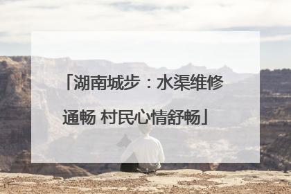 湖南城步：水渠维修通畅 村民心情舒畅