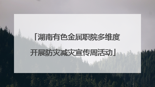 湖南有色金属职院多维度开展防灾减灾宣传周活动