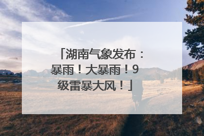 湖南气象发布：暴雨！大暴雨！9级雷暴大风！