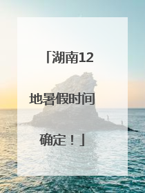 湖南12地暑假时间确定！