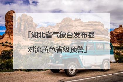 湖北省气象台发布强对流黄色省级预警