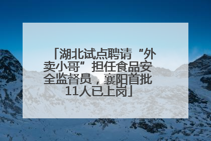 湖北试点聘请“外卖小哥”担任食品安全监督员，襄阳首批11人已上岗
