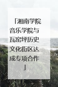 湘南学院音乐学院与瓦窑坪历史文化街区达成专项合作