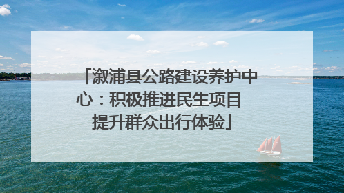 溆浦县公路建设养护中心：积极推进民生项目 提升群众出行体验
