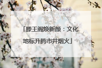 滕王阁焕新颜：文化地标升腾市井烟火