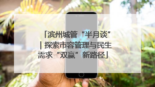 滨州城管“半月谈”｜探索市容管理与民生需求“双赢”新路径