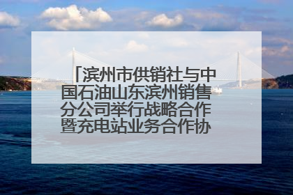 滨州市供销社与中国石油山东滨州销售分公司举行战略合作暨充电站业务合作协议签约仪式