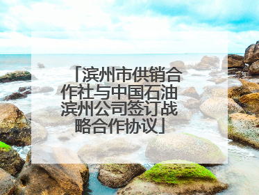 滨州市供销合作社与中国石油滨州公司签订战略合作协议