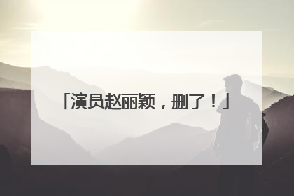 演员赵丽颖，删了！