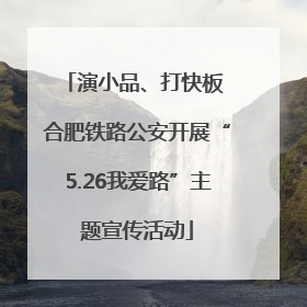 演小品、打快板 合肥铁路公安开展“5.26我爱路”主题宣传活动