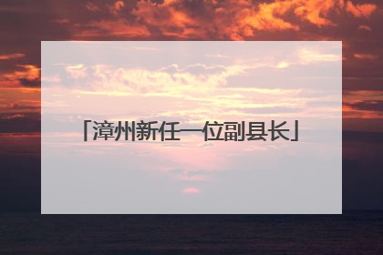 漳州新任一位副县长