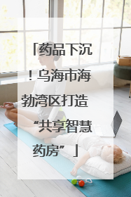 药品下沉！乌海市海勃湾区打造“共享智慧药房”