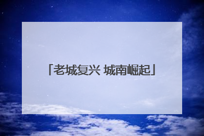 老城复兴 城南崛起