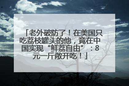 老外破防了！在美国只吃荔枝罐头的他，竟在中国实现“鲜荔自由”：8元一斤敞开吃！
