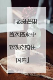 老挝芒果首次搭乘中老铁路销往国内