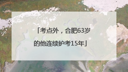 考点外，合肥63岁的他连续护考15年