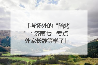 考场外的“陪烤”：济南七中考点外家长静等学子