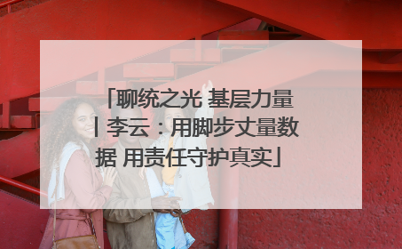 聊统之光 基层力量丨李云：用脚步丈量数据 用责任守护真实
