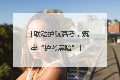 联动护航高考，筑牢“护考屏障”