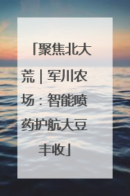 聚焦北大荒｜军川农场：智能喷药护航大豆丰收