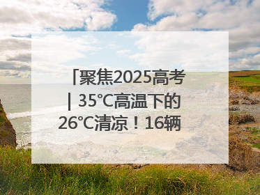 聚焦2025高考｜35℃高温下的 26℃清凉！16辆公交车变身“助考驿站”为高考护航