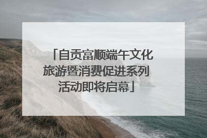 自贡富顺端午文化旅游暨消费促进系列活动即将启幕