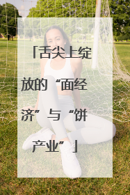 舌尖上绽放的“面经济”与“饼产业”