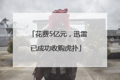 花费5亿元，迅雷已成功收购虎扑