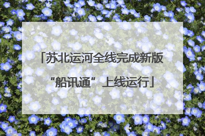 苏北运河全线完成新版“船讯通”上线运行