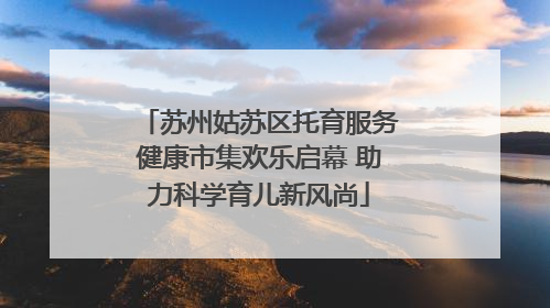 苏州姑苏区托育服务健康市集欢乐启幕 助力科学育儿新风尚