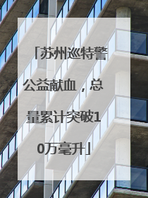 苏州巡特警公益献血，总量累计突破10万毫升