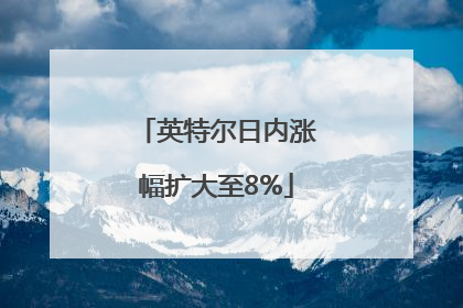 英特尔日内涨幅扩大至8%