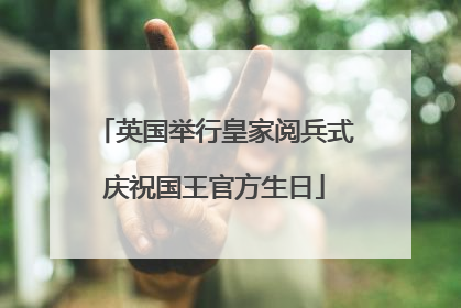 英国举行皇家阅兵式庆祝国王官方生日