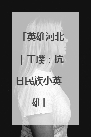 英雄河北｜王璞：抗日民族小英雄