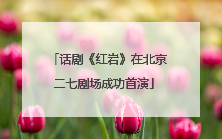 话剧《红岩》在北京二七剧场成功首演