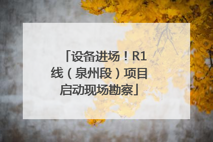 设备进场！R1线（泉州段）项目启动现场勘察