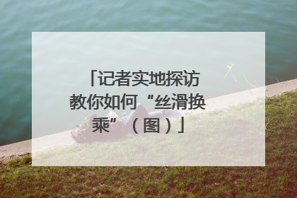 记者实地探访 教你如何“丝滑换乘”（图）