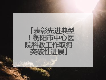表彰先进典型！衡阳市中心医院科教工作取得突破性进展
