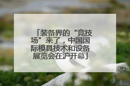 装备界的“竞技场”来了，中国国际模具技术和设备展览会在沪开幕