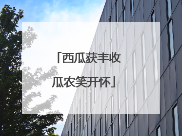 西瓜获丰收 瓜农笑开怀
