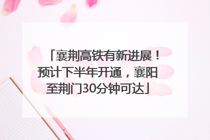 襄荆高铁有新进展！预计下半年开通，襄阳至荆门30分钟可达