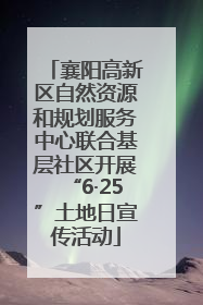 襄阳高新区自然资源和规划服务中心联合基层社区开展“6·25”土地日宣传活动